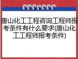 唐山化工工程咨询工程师报考条件有什么要求(唐山化工工程师报考条件)