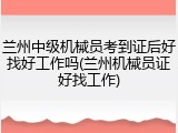 兰州中级机械员考到证后好找好工作吗(兰州机械员证好找工作)
