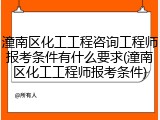 潼南区化工工程咨询工程师报考条件有什么要求(潼南区化工工程师报考条件)