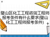 璧山区化工工程咨询工程师报考条件有什么要求(璧山化工工程师报考条件)