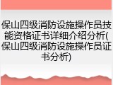 保山四级消防设施操作员技能资格证书详细介绍分析(保山四级消防设施操作员证书分析)