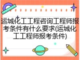 运城化工工程咨询工程师报考条件有什么要求(运城化工工程师报考条件)