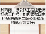 黔西南二级公路工程建造师好找工作吗，如何领取国家补贴(黔西南二级公路建造师就业前景好)