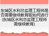 东城区水利总监理工程师是否需要继续教育呢如何进行(东城区水利总监理工程师需继续教育)