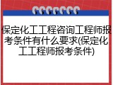 保定化工工程咨询工程师报考条件有什么要求(保定化工工程师报考条件)