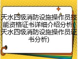 天水四级消防设施操作员技能资格证书详细介绍分析(天水四级消防设施操作员证书分析)