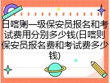 日喀则一级保安员报名和考试费用分别多少钱(日喀则保安员报名费和考试费多少钱)
