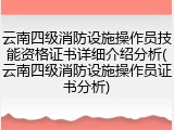 云南四级消防设施操作员技能资格证书详细介绍分析(云南四级消防设施操作员证书分析)