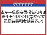 崇左一级保安员报名和考试费用分别多少钱(崇左保安员报名费和考试费多少)
