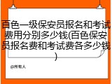 百色一级保安员报名和考试费用分别多少钱(百色保安员报名费和考试费各多少钱)