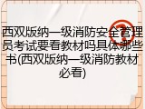 西双版纳一级消防安全管理员考试要看教材吗具体哪些书(西双版纳一级消防教材必看)
