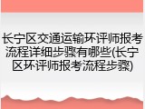 长宁区交通运输环评师报考流程详细步骤有哪些(长宁区环评师报考流程步骤)