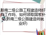 黔南二级公路工程建造师好找工作吗,如何领取国家补贴(黔南二级公路建造师就业好)