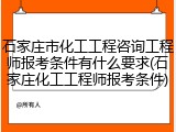 石家庄市化工工程咨询工程师报考条件有什么要求(石家庄化工工程师报考条件)