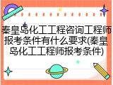 秦皇岛化工工程咨询工程师报考条件有什么要求(秦皇岛化工工程师报考条件)
