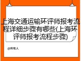 上海交通运输环评师报考流程详细步骤有哪些(上海环评师报考流程步骤)