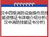 汉中四级消防设施操作员技能资格证书详细介绍分析(汉中消防技能证书分析)
