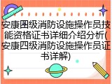 安康四级消防设施操作员技能资格证书详细介绍分析(安康四级消防设施操作员证书详解)
