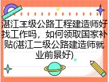 湛江二级公路工程建造师好找工作吗，如何领取国家补贴(湛江二级公路建造师就业前景好)