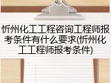 忻州化工工程咨询工程师报考条件有什么要求(忻州化工工程师报考条件)