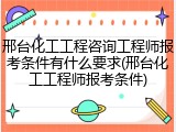 邢台化工工程咨询工程师报考条件有什么要求(邢台化工工程师报考条件)