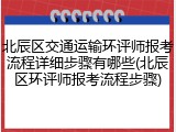 北辰区交通运输环评师报考流程详细步骤有哪些(北辰区环评师报考流程步骤)