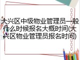 大兴区中级物业管理员一般什么时候报名大概时间(大兴区物业管理员报名时间)