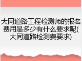 大同道路工程检测师的报名费用是多少有什么要求呢(大同道路检测费要求)