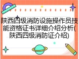陕西四级消防设施操作员技能资格证书详细介绍分析(陕西四级消防证介绍)