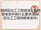 铜梁区化工工程咨询工程师报考条件有什么要求(铜梁区化工工程师报考条件)