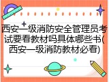 西安一级消防安全管理员考试要看教材吗具体哪些书(西安一级消防教材必看)