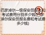 巴彦淖尔一级保安员报名和考试费用分别多少钱(巴彦淖尔保安员报名费和考试费多少钱)