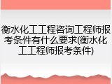 衡水化工工程咨询工程师报考条件有什么要求(衡水化工工程师报考条件)