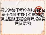 保定道路工程检测师的报名费用是多少有什么要求呢(保定道路工程检测师报名费用及要求)