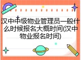 汉中中级物业管理员一般什么时候报名大概时间(汉中物业报名时间)