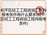 和平区轻工工程咨询工程师报考条件有什么要求(和平区轻工工程咨询工程师报考条件)
