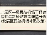 北辰区一级民航机场工程建造师最新补贴政策详情分析(北辰区民航机场补贴政策)
