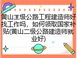 黄山二级公路工程建造师好找工作吗，如何领取国家补贴(黄山二级公路建造师就业好)