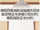 南阳四级消防设施操作员技能资格证书详细介绍分析(南阳消防证书分析)