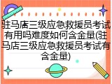 驻马店三级应急救援员考试有用吗难度如何含金量(驻马店三级应急救援员考试有含金量)