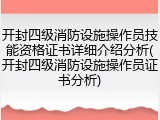 开封四级消防设施操作员技能资格证书详细介绍分析(开封四级消防设施操作员证书分析)