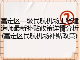 嘉定区一级民航机场工程建造师最新补贴政策详情分析(嘉定区民航机场补贴政策)