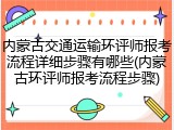 内蒙古交通运输环评师报考流程详细步骤有哪些(内蒙古环评师报考流程步骤)