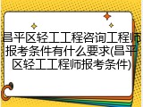 昌平区轻工工程咨询工程师报考条件有什么要求(昌平区轻工工程师报考条件)