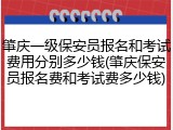 肇庆一级保安员报名和考试费用分别多少钱(肇庆保安员报名费和考试费多少钱)