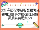 湛江一级保安员报名和考试费用分别多少钱(湛江保安员报名费用多少)