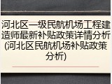 河北区一级民航机场工程建造师最新补贴政策详情分析(河北区民航机场补贴政策分析)