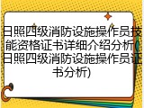 日照四级消防设施操作员技能资格证书详细介绍分析(日照四级消防设施操作员证书分析)