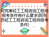 阿克苏轻工工程咨询工程师报考条件有什么要求(阿克苏轻工工程咨询工程师报考条件)