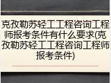 克孜勒苏轻工工程咨询工程师报考条件有什么要求(克孜勒苏轻工工程咨询工程师报考条件)